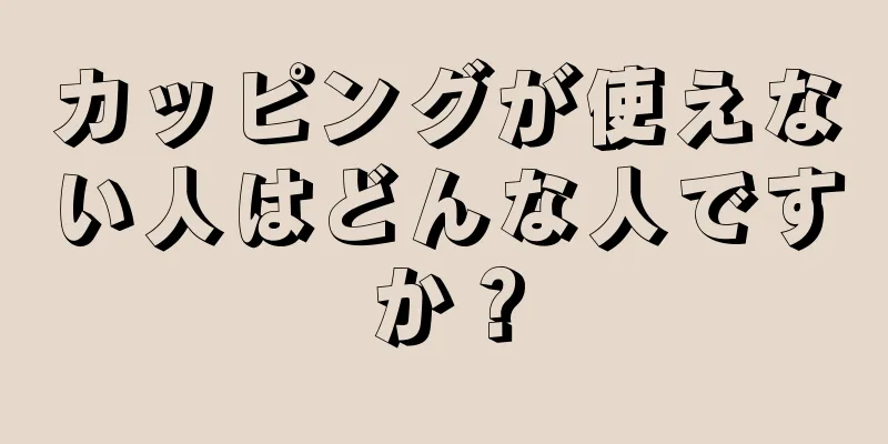 カッピングが使えない人はどんな人ですか？