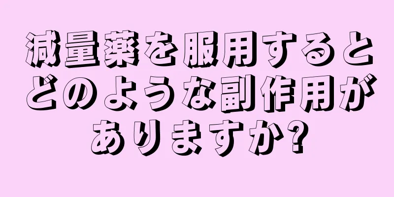 減量薬を服用するとどのような副作用がありますか?