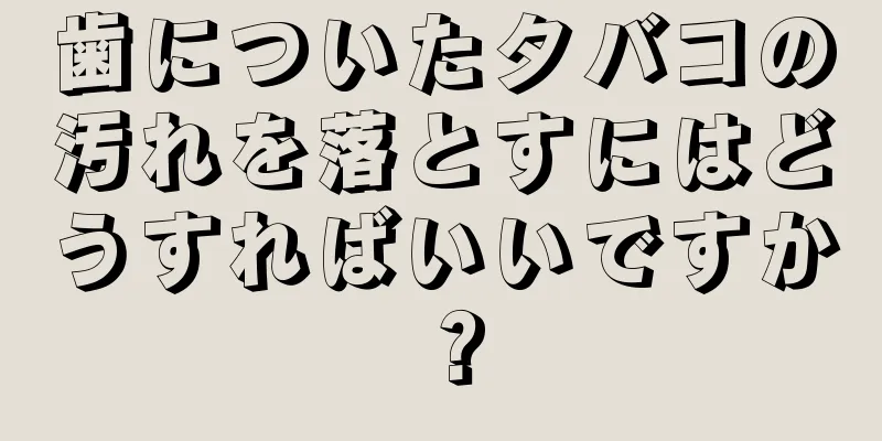 歯についたタバコの汚れを落とすにはどうすればいいですか？