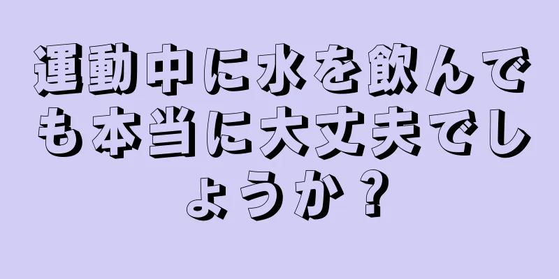 運動中に水を飲んでも本当に大丈夫でしょうか？