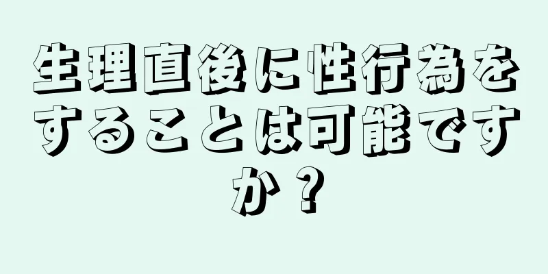 生理直後に性行為をすることは可能ですか？