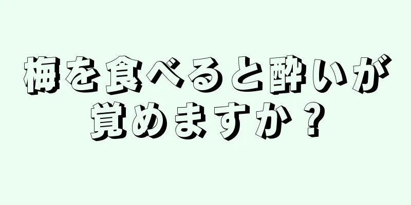 梅を食べると酔いが覚めますか？