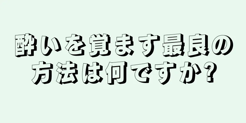 酔いを覚ます最良の方法は何ですか?