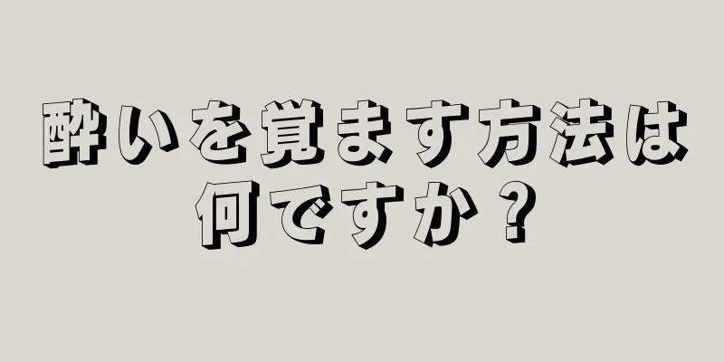 酔いを覚ます方法は何ですか？