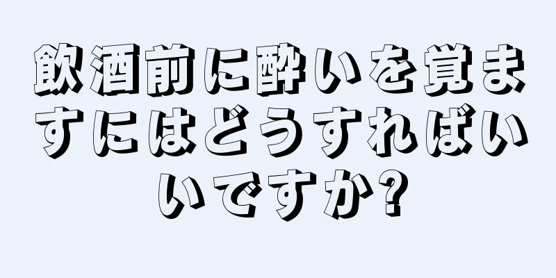 飲酒前に酔いを覚ますにはどうすればいいですか?