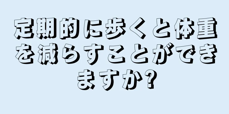 定期的に歩くと体重を減らすことができますか?