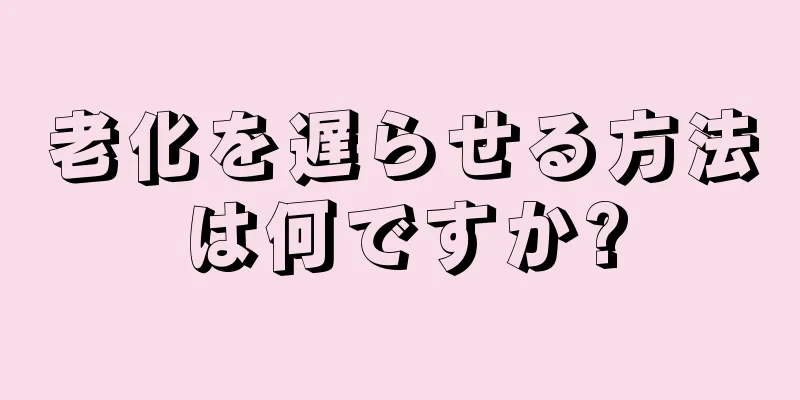 老化を遅らせる方法は何ですか?