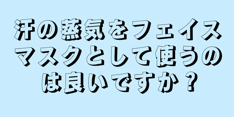 汗の蒸気をフェイスマスクとして使うのは良いですか？