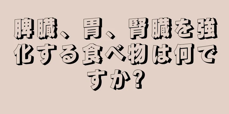 脾臓、胃、腎臓を強化する食べ物は何ですか?