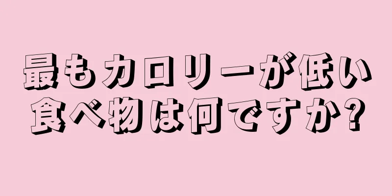 最もカロリーが低い食べ物は何ですか?