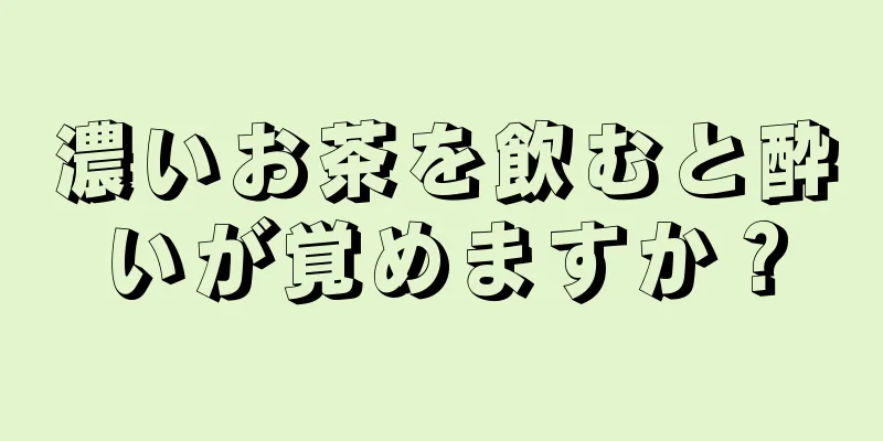 濃いお茶を飲むと酔いが覚めますか？