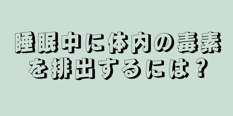 睡眠中に体内の毒素を排出するには？