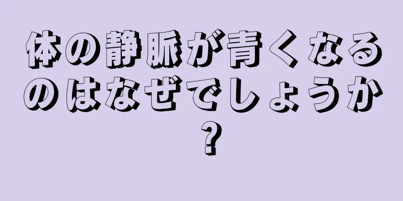 体の静脈が青くなるのはなぜでしょうか？