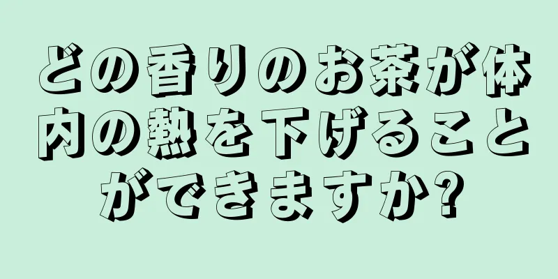 どの香りのお茶が体内の熱を下げることができますか?