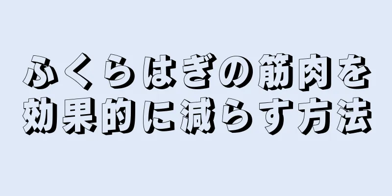 ふくらはぎの筋肉を効果的に減らす方法