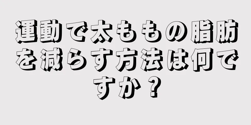 運動で太ももの脂肪を減らす方法は何ですか？