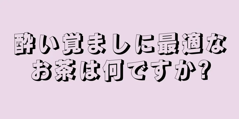 酔い覚ましに最適なお茶は何ですか?