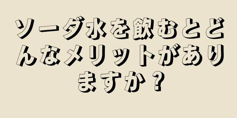 ソーダ水を飲むとどんなメリットがありますか？