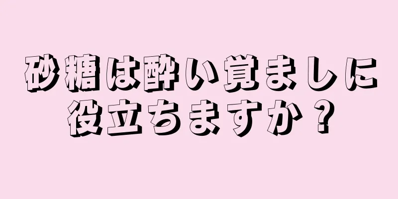 砂糖は酔い覚ましに役立ちますか？