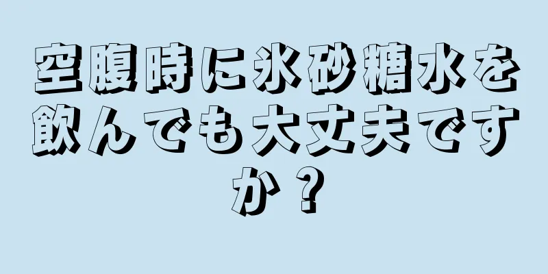 空腹時に氷砂糖水を飲んでも大丈夫ですか？