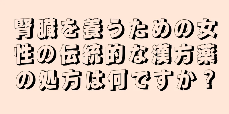 腎臓を養うための女性の伝統的な漢方薬の処方は何ですか？