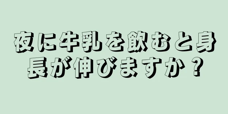 夜に牛乳を飲むと身長が伸びますか？