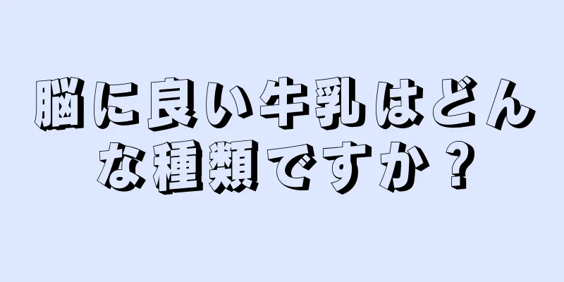 脳に良い牛乳はどんな種類ですか？