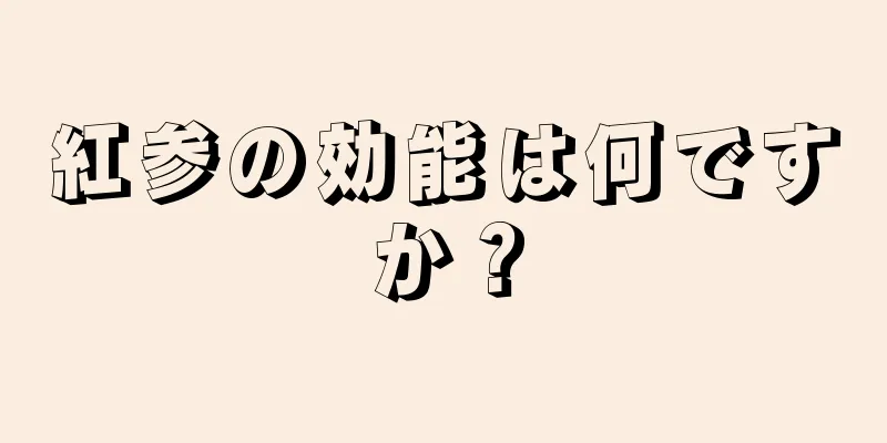 紅参の効能は何ですか？