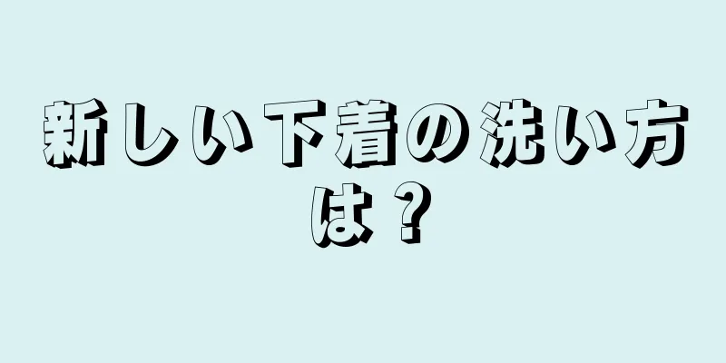 新しい下着の洗い方は？