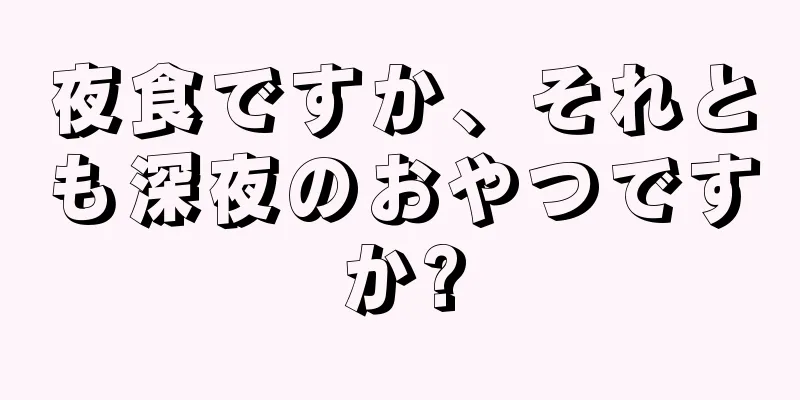 夜食ですか、それとも深夜のおやつですか?