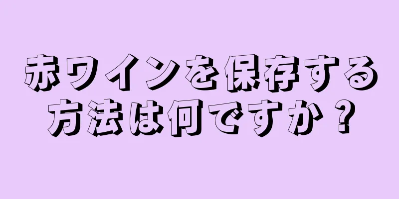 赤ワインを保存する方法は何ですか？