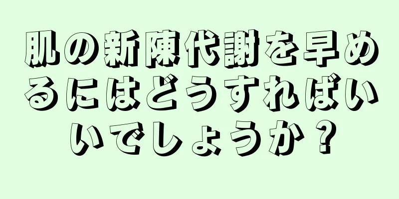 肌の新陳代謝を早めるにはどうすればいいでしょうか？