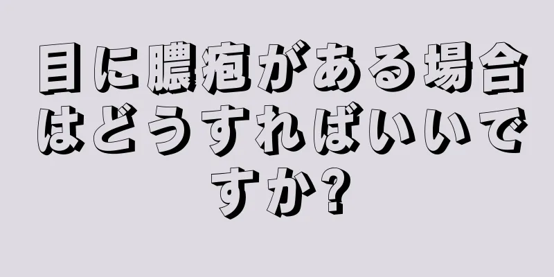 目に膿疱がある場合はどうすればいいですか?