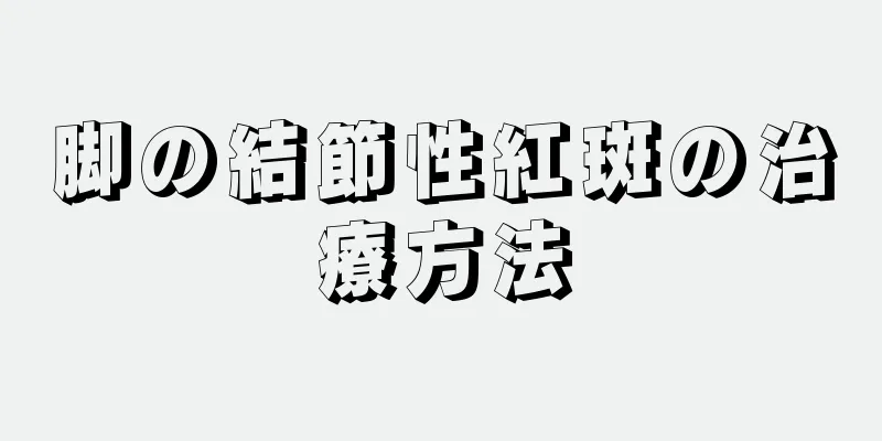 脚の結節性紅斑の治療方法