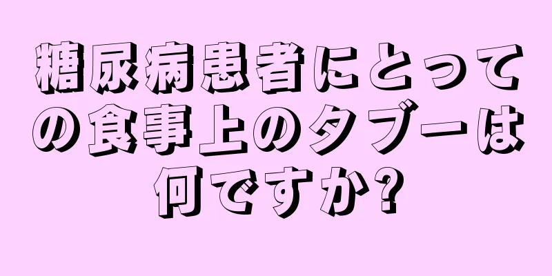 糖尿病患者にとっての食事上のタブーは何ですか?