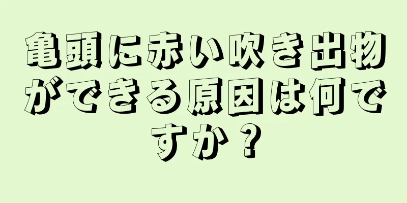 亀頭に赤い吹き出物ができる原因は何ですか？