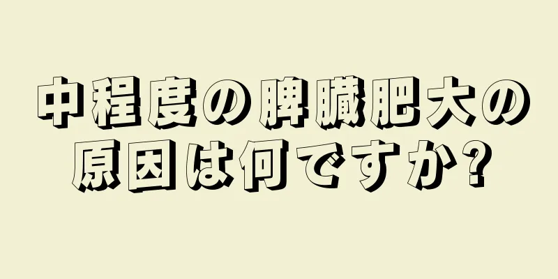 中程度の脾臓肥大の原因は何ですか?