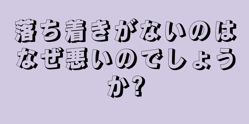 落ち着きがないのはなぜ悪いのでしょうか?