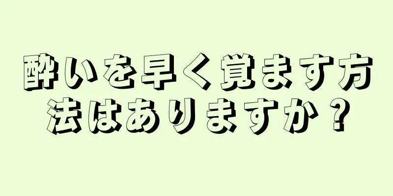 酔いを早く覚ます方法はありますか？