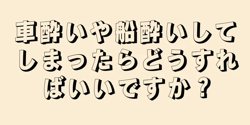 車酔いや船酔いしてしまったらどうすればいいですか？