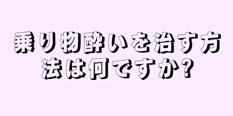 乗り物酔いを治す方法は何ですか?