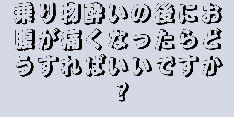 乗り物酔いの後にお腹が痛くなったらどうすればいいですか？