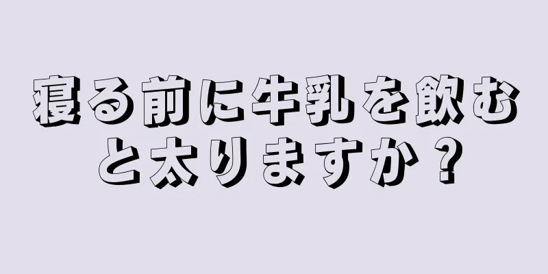 寝る前に牛乳を飲むと太りますか？