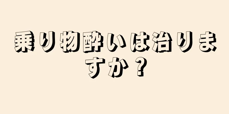 乗り物酔いは治りますか？