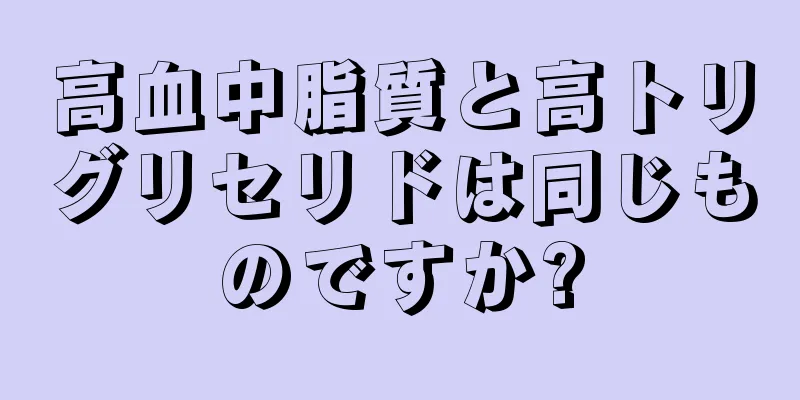 高血中脂質と高トリグリセリドは同じものですか?