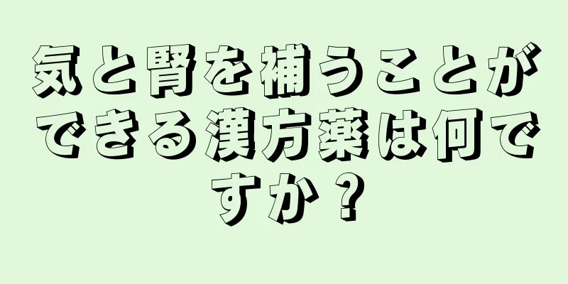 気と腎を補うことができる漢方薬は何ですか？