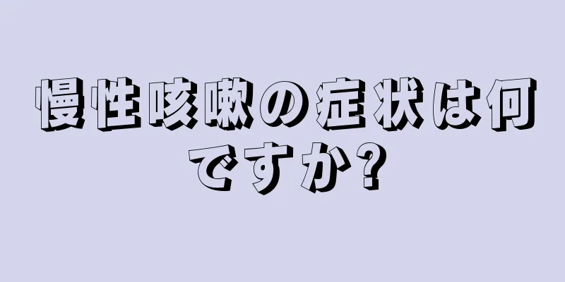 慢性咳嗽の症状は何ですか?