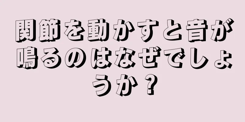 関節を動かすと音が鳴るのはなぜでしょうか？