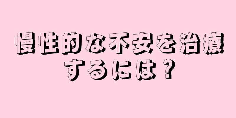 慢性的な不安を治療するには？