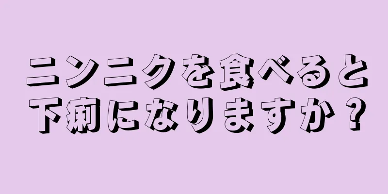 ニンニクを食べると下痢になりますか？